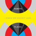 Remote Places  - I Know She Doesn't Care