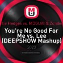 Charlie Hedges vs. MOGUAI & Zonderling - You\'re No Good For Me vs. Lee (DEEPSHOW Mashup)
