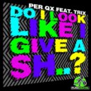 Per QX feat. Trix - Do I Look Like I Give A Sh..