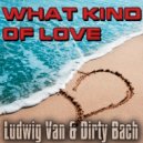 Ludwig Van & Dirty Bach - What Kind Of Love