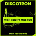 Discotron - Wish I Didn't Miss You
