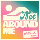 phil\'s ok. - Not Around Me ()