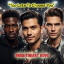 Brightheart Boys - Too Late To Choose You ()