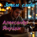 Александр Янущик - Зачем слова ()