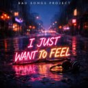 Bad Songs Project - I Just Want To Feel