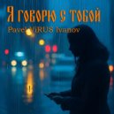 Pavel ViRUS Ivanov - Я говорю с тобой (Original Mix)