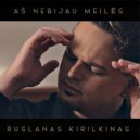 Ruslanas Kirilkinas - Aš Nebijau Meilės ()