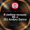 DJ Karabas feat. DJ Max-Mix - Я люблю музыку 80-x (DJ Andjey Dance Remix)
